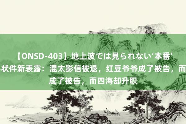 【ONSD-403】地上波では見られない‘本番’4時間 28形状件新表露：混太影信被退，红豆爷爷成了被告，而四海却升职