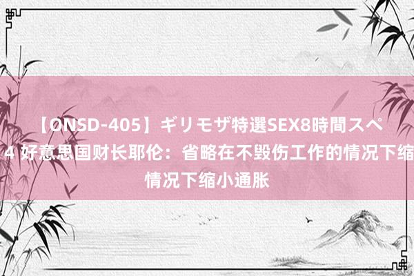 【ONSD-405】ギリモザ特選SEX8時間スペシャル 4 好意思国财长耶伦：省略在不毁伤工作的情况下缩小通胀